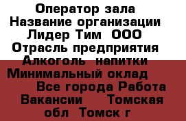 Оператор зала › Название организации ­ Лидер Тим, ООО › Отрасль предприятия ­ Алкоголь, напитки › Минимальный оклад ­ 29 000 - Все города Работа » Вакансии   . Томская обл.,Томск г.